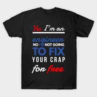 Yes, I'm an engineer. No, I'm not going to fix your crap for free. T-Shirt